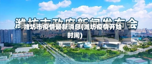 潍坊市疫情最新消息(潍坊疫情开始时间)
