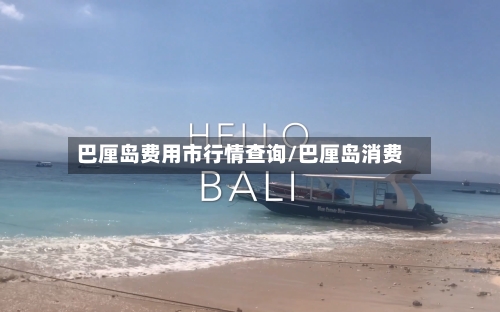 巴厘岛费用市行情查询/巴厘岛消费