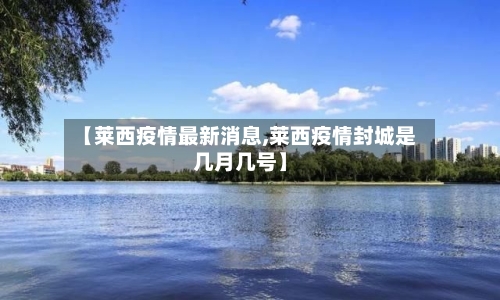 【莱西疫情最新消息,莱西疫情封城是几月几号】-第3张图片