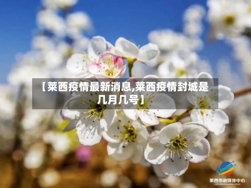 【莱西疫情最新消息,莱西疫情封城是几月几号】
