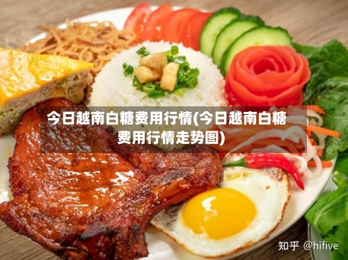 今日越南白糖费用行情(今日越南白糖费用行情走势图)-第2张图片