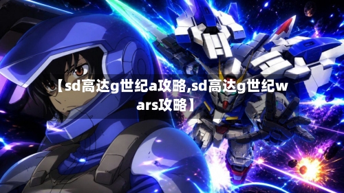 【sd高达g世纪a攻略,sd高达g世纪wars攻略】-第2张图片