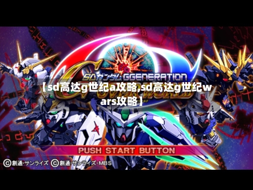 【sd高达g世纪a攻略,sd高达g世纪wars攻略】-第3张图片