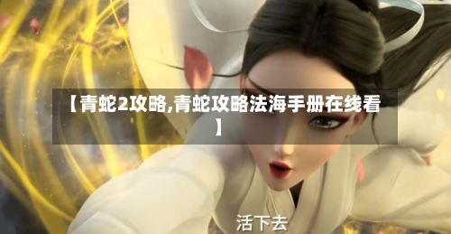 【青蛇2攻略,青蛇攻略法海手册在线看】-第2张图片