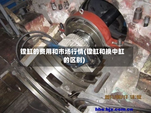 镗缸的费用和市场行情(镗缸和换中缸的区别)-第2张图片
