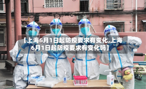 【上海6月1日起防疫要求有变化,上海6月1日起防疫要求有变化吗】