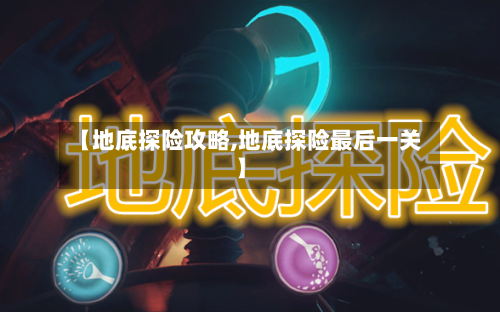 【地底探险攻略,地底探险最后一关】-第2张图片