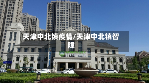 天津中北镇疫情/天津中北镇智障