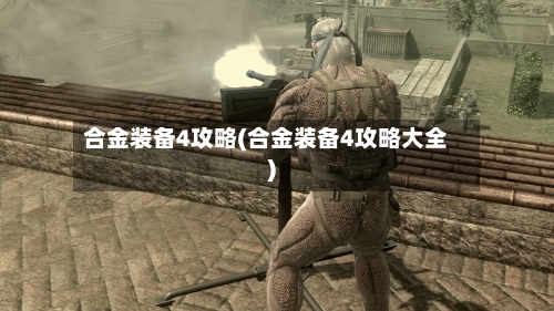 合金装备4攻略(合金装备4攻略大全)-第2张图片