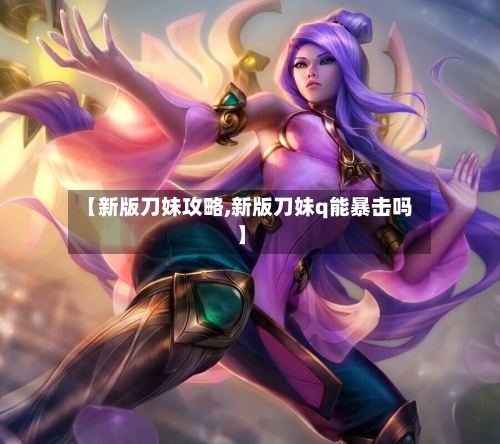 【新版刀妹攻略,新版刀妹q能暴击吗】-第3张图片