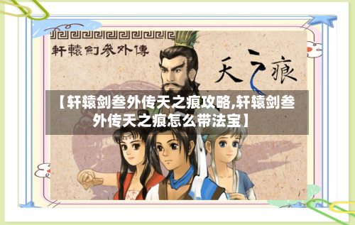 【轩辕剑叁外传天之痕攻略,轩辕剑叁外传天之痕怎么带法宝】-第3张图片