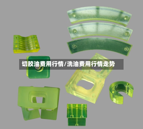 切胶油费用行情/洗油费用行情走势