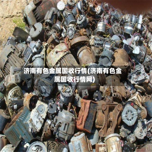 济南有色金属国收行情(济南有色金属国收行情网)