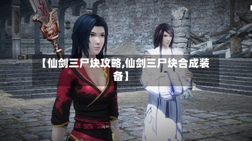【仙剑三尸块攻略,仙剑三尸块合成装备】
