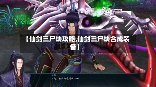 【仙剑三尸块攻略,仙剑三尸块合成装备】-第3张图片