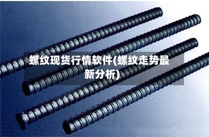 螺纹现货行情软件(螺纹走势最新分析)-第2张图片