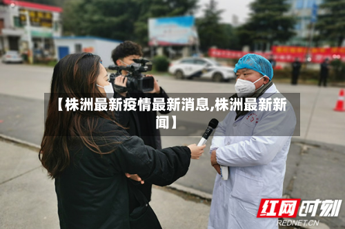 【株洲最新疫情最新消息,株洲最新新闻】
