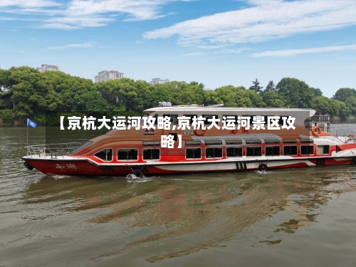 【京杭大运河攻略,京杭大运河景区攻略】-第3张图片