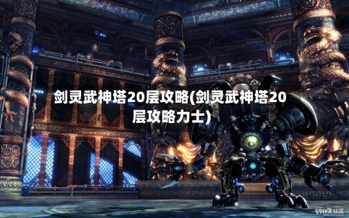 剑灵武神塔20层攻略(剑灵武神塔20层攻略力士)-第3张图片
