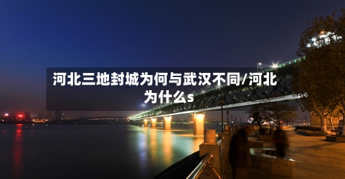 河北三地封城为何与武汉不同/河北为什么s