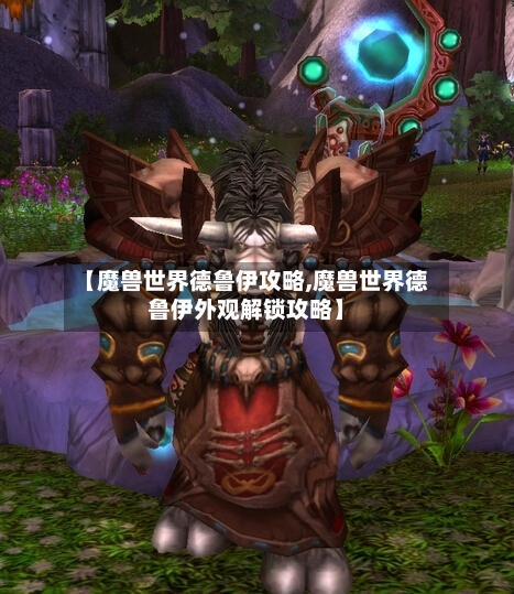 【魔兽世界德鲁伊攻略,魔兽世界德鲁伊外观解锁攻略】-第1张图片