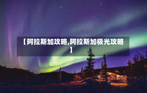 【阿拉斯加攻略,阿拉斯加极光攻略】