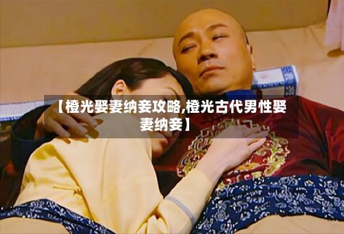 【橙光娶妻纳妾攻略,橙光古代男性娶妻纳妾】-第1张图片