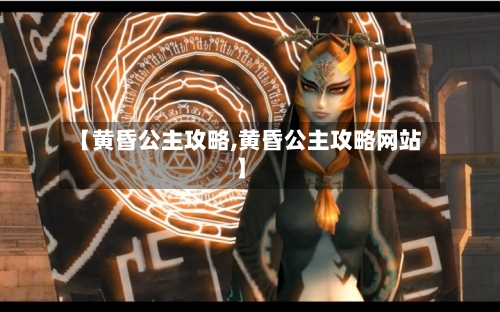 【黄昏公主攻略,黄昏公主攻略网站】-第3张图片