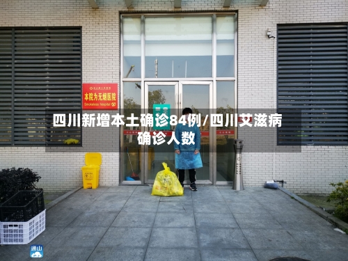 四川新增本土确诊84例/四川艾滋病确诊人数