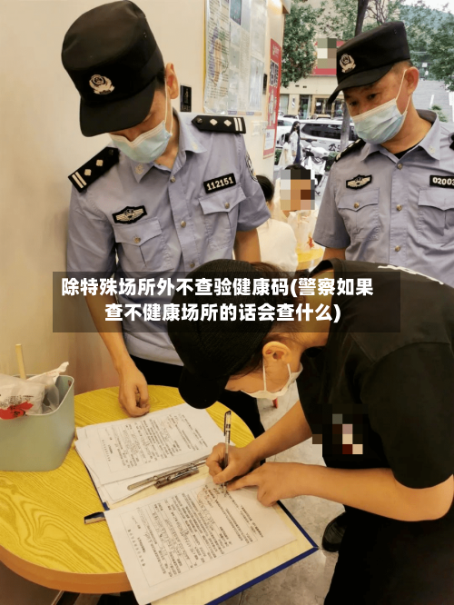 除特殊场所外不查验健康码(警察如果查不健康场所的话会查什么)-第3张图片