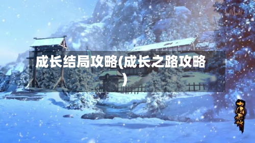 成长结局攻略(成长之路攻略)-第2张图片