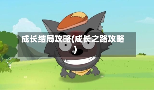 成长结局攻略(成长之路攻略)