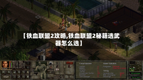 【铁血联盟2攻略,铁血联盟2秘籍选武器怎么选】-第3张图片