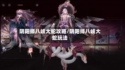 阴阳师八岐大蛇攻略/阴阳师八岐大蛇玩法-第1张图片