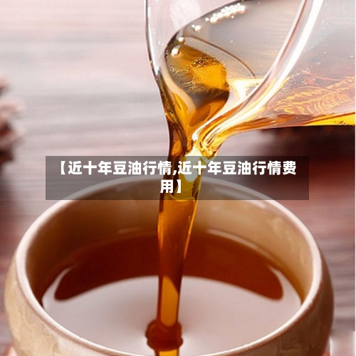 【近十年豆油行情,近十年豆油行情费用】-第2张图片