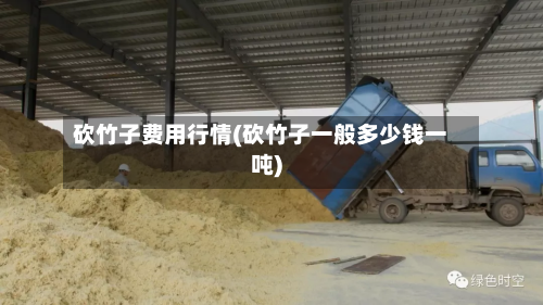 砍竹子费用行情(砍竹子一般多少钱一吨)-第3张图片