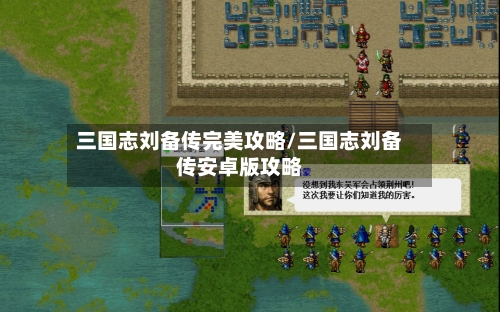 三国志刘备传完美攻略/三国志刘备传安卓版攻略