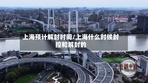 上海预计解封时间/上海什么时候封控和解封的-第2张图片