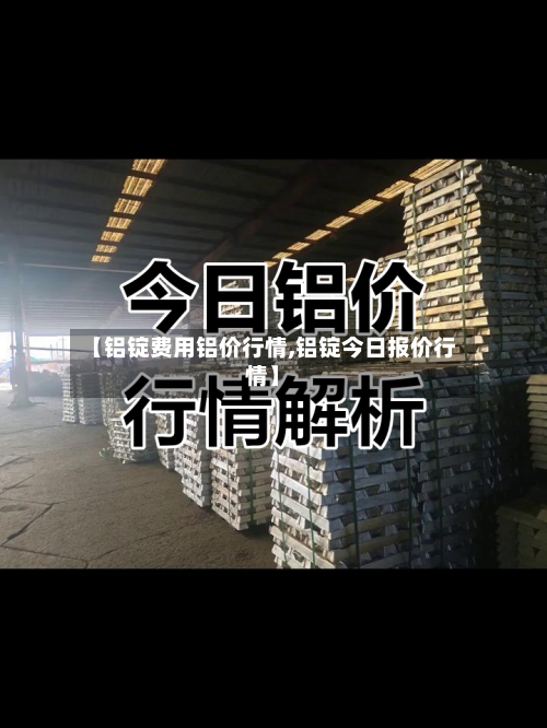 【铝锭费用铝价行情,铝锭今日报价行情】-第2张图片