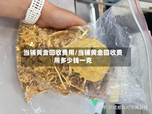 当铺黄金回收费用/当铺黄金回收费用多少钱一克