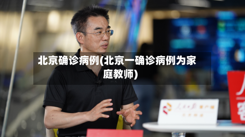 北京确诊病例(北京一确诊病例为家庭教师)