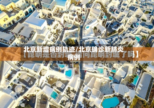 北京新增病例轨迹/北京确诊新肺炎病例-第3张图片