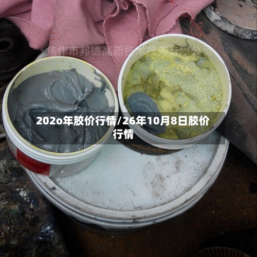 202o年胶价行情/26年10月8日胶价行情-第2张图片