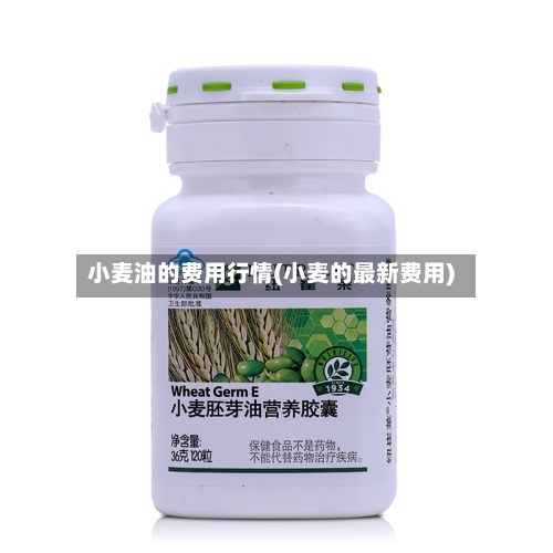 小麦油的费用行情(小麦的最新费用)-第2张图片