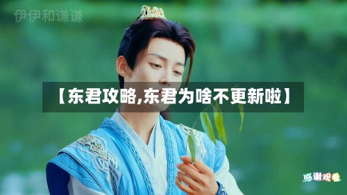 【东君攻略,东君为啥不更新啦】-第3张图片