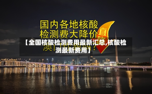 【全国核酸检测费用最新汇总,核酸检测最新费用】