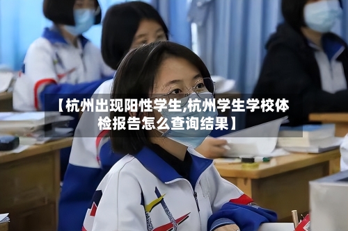 【杭州出现阳性学生,杭州学生学校体检报告怎么查询结果】