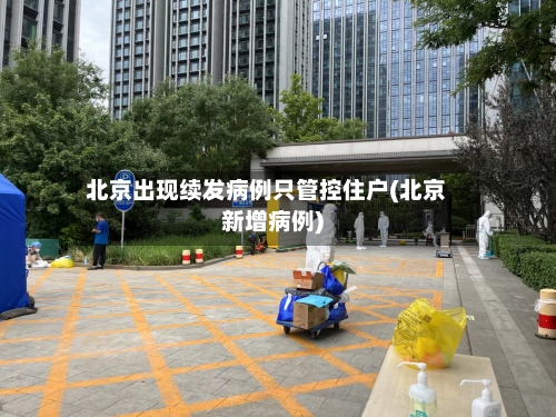 北京出现续发病例只管控住户(北京新增病例)
