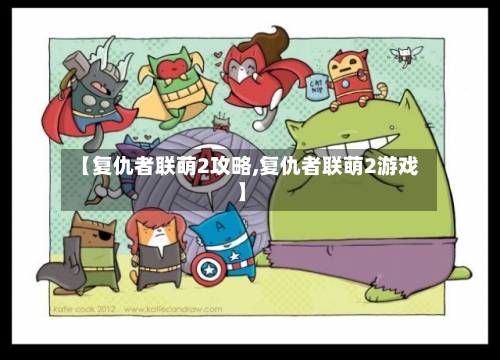【复仇者联萌2攻略,复仇者联萌2游戏】-第2张图片