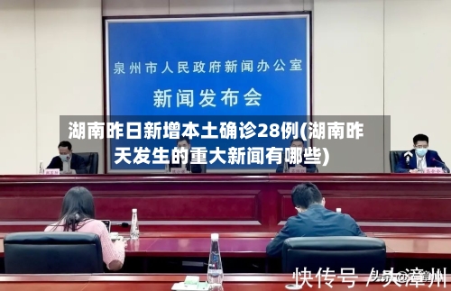 湖南昨日新增本土确诊28例(湖南昨天发生的重大新闻有哪些)